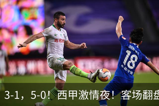 3-1，5-0！西甲激情夜！客场翻盘 帽子戏法上演，巴萨再写新篇章